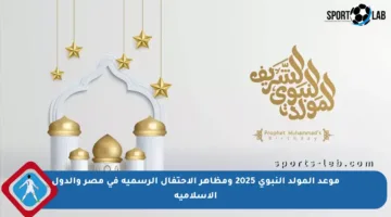 موعد المولد النبوي 2025 ومظاهر الاحتفال الرسمية في مصر والدول الإسلامية